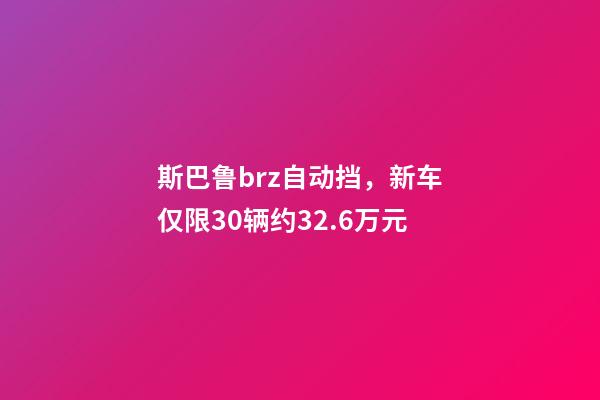 斯巴鲁brz自动挡，新车仅限30辆约32.6万元-第1张-观点-玄机派