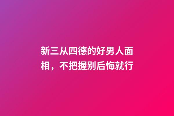 新三从四德的好男人面相，不把握别后悔就行