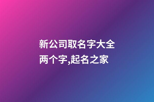 新公司取名字大全两个字,起名之家-第1张-公司起名-玄机派