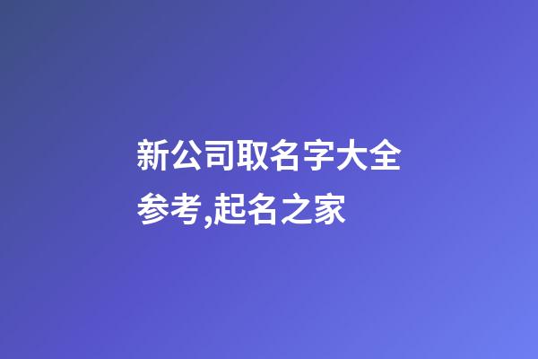 新公司取名字大全参考,起名之家-第1张-公司起名-玄机派