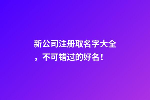 新公司注册取名字大全，不可错过的好名！