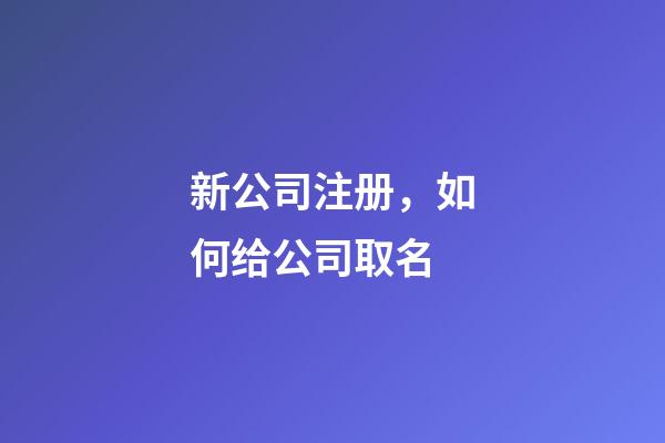 新公司注册，如何给公司取名-第1张-公司起名-玄机派