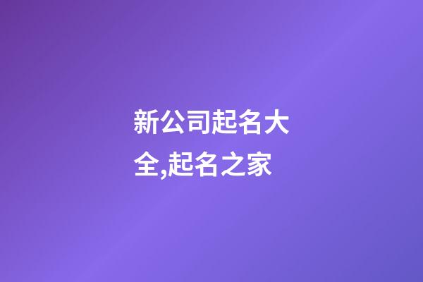 新公司起名大全,起名之家-第1张-公司起名-玄机派