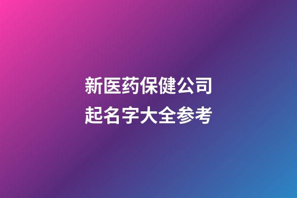 新医药保健公司起名字大全参考-第1张-公司起名-玄机派