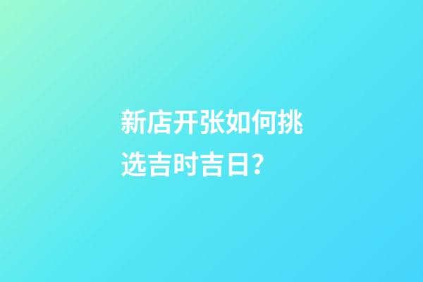 新店开张如何挑选吉时吉日？