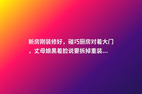 新房刚装修好，碰巧厨房对着大门，丈母娘黑着脸说要拆掉重装！