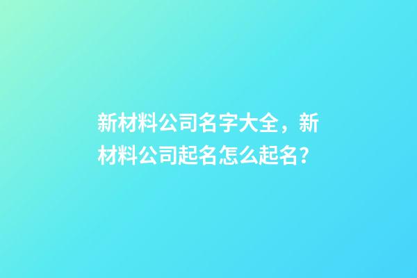 新材料公司名字大全，新材料公司起名怎么起名？-第1张-公司起名-玄机派