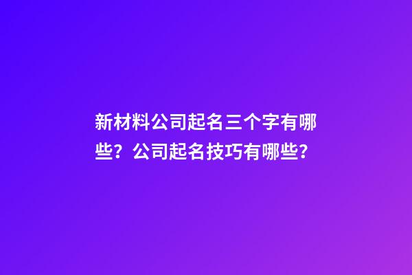 新材料公司起名三个字有哪些？公司起名技巧有哪些？-第1张-公司起名-玄机派