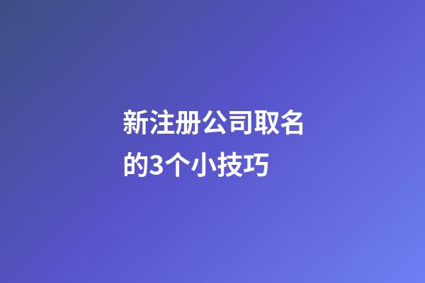 新注册公司取名的3个小技巧-第1张-公司起名-玄机派