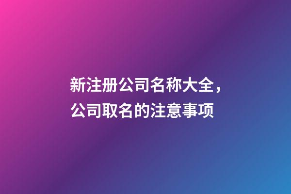 新注册公司名称大全，公司取名的注意事项-第1张-公司起名-玄机派