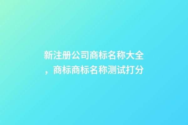 新注册公司商标名称大全，商标商标名称测试打分-第1张-公司起名-玄机派