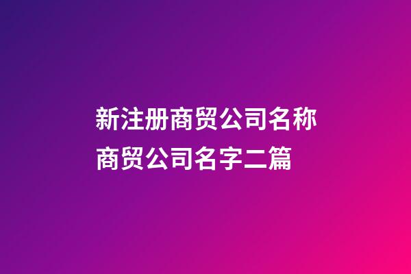 新注册商贸公司名称商贸公司名字二篇-第1张-公司起名-玄机派