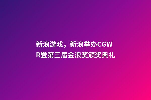 新浪游戏，新浪举办CGWR暨第三届金浪奖颁奖典礼-第1张-观点-玄机派