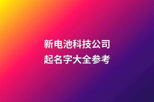 新电池科技公司起名字大全参考-第1张-公司起名-玄机派