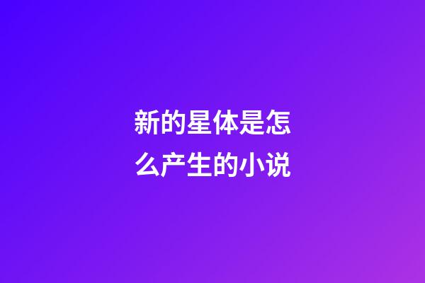 新的星体是怎么产生的小说-第1张-星座运势-玄机派