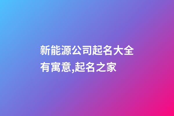 新能源公司起名大全有寓意,起名之家-第1张-公司起名-玄机派