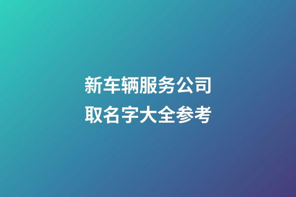 新车辆服务公司取名字大全参考-第1张-公司起名-玄机派