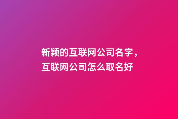 新颖的互联网公司名字，互联网公司怎么取名好