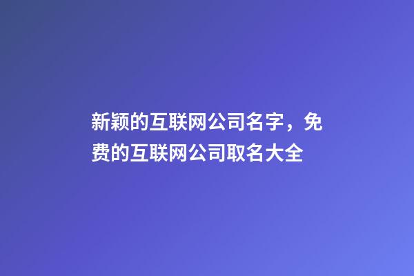 新颖的互联网公司名字，免费的互联网公司取名大全-第1张-公司起名-玄机派