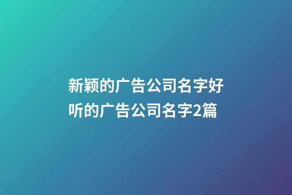 新颖的广告公司名字好听的广告公司名字2篇-第1张-公司起名-玄机派