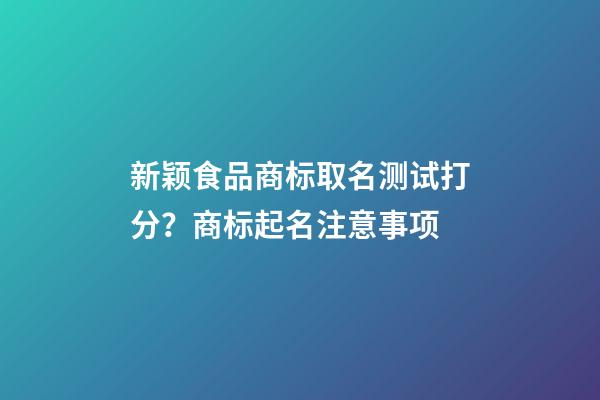 新颖食品商标取名测试打分？商标起名注意事项-第1张-商标起名-玄机派