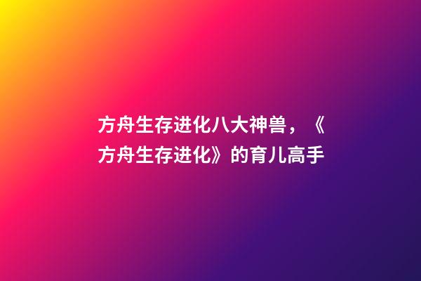 方舟生存进化八大神兽，《方舟生存进化》的育儿高手