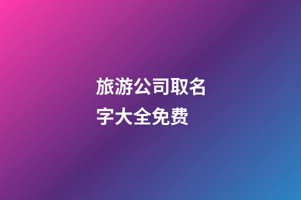 旅游公司取名字大全免费-第1张-公司起名-玄机派