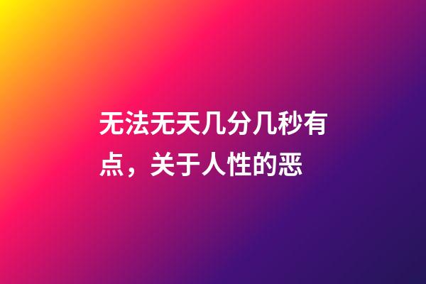 无法无天几分几秒有点，关于人性的恶-第1张-观点-玄机派