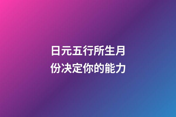 日元五行所生月份决定你的能力