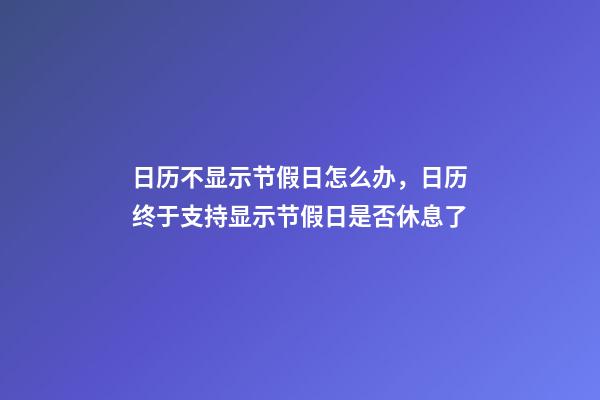 日历不显示节假日怎么办，日历终于支持显示节假日是否休息了-第1张-观点-玄机派