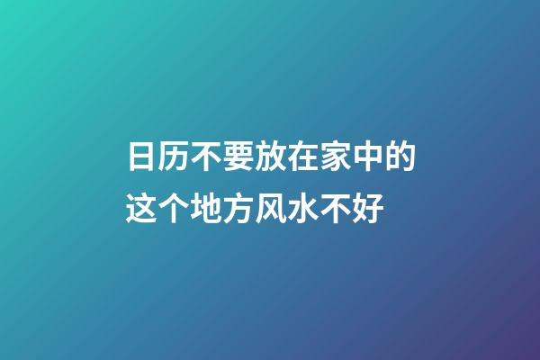 日历不要放在家中的这个地方风水不好