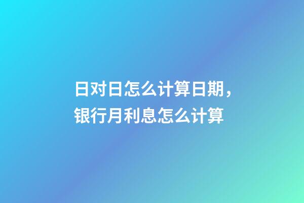 日对日怎么计算日期，银行月利息怎么计算-第1张-观点-玄机派