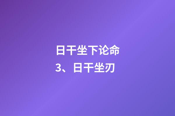 日干坐下论命3、日干坐刃