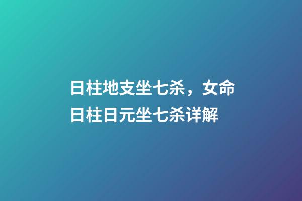 日柱地支坐七杀，女命日柱日元坐七杀详解