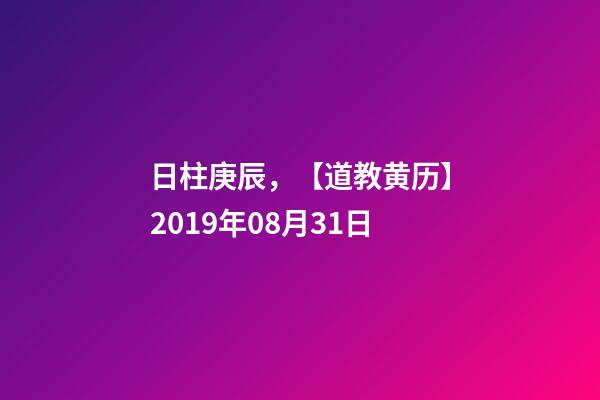 日柱庚辰，【道教黄历】2019年08月31日-第1张-观点-玄机派