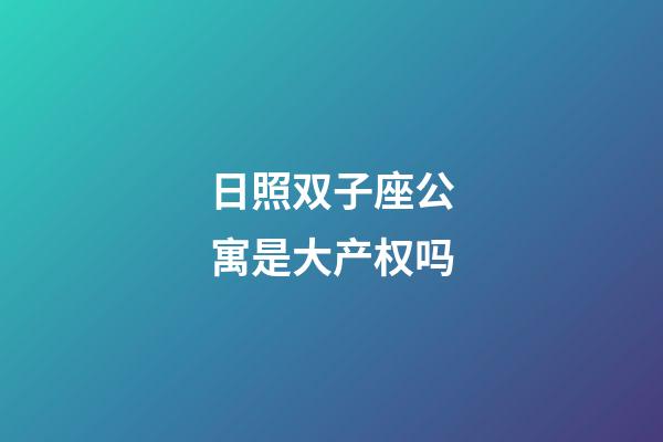 日照双子座公寓是大产权吗-第1张-星座运势-玄机派