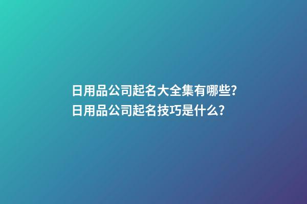 日用品公司起名大全集有哪些？日用品公司起名技巧是什么？-第1张-公司起名-玄机派