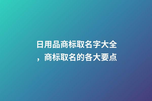 日用品商标取名字大全，商标取名的各大要点