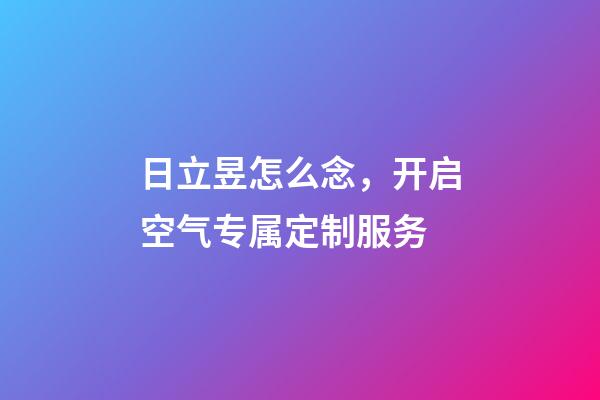 日立昱怎么念，开启空气专属定制服务-第1张-观点-玄机派