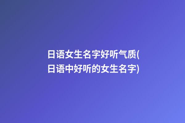 日语女生名字好听气质(日语中好听的女生名字)