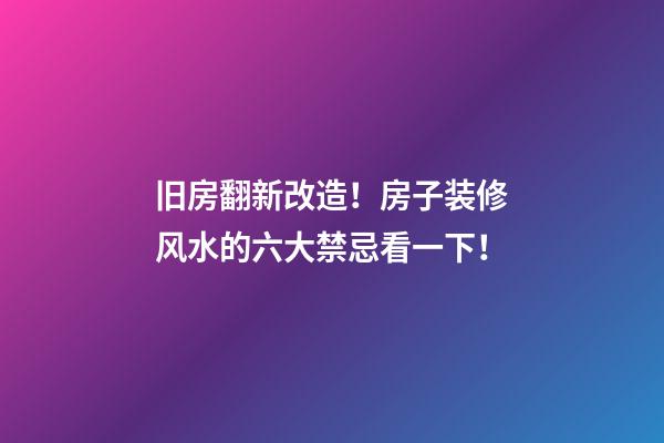 旧房翻新改造！房子装修风水的六大禁忌看一下！