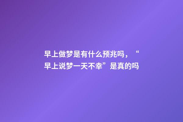 早上做梦是有什么预兆吗，“早上说梦一天不幸”是真的吗-第1张-观点-玄机派