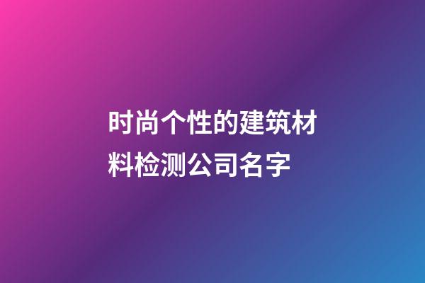 时尚个性的建筑材料检测公司名字-第1张-公司起名-玄机派