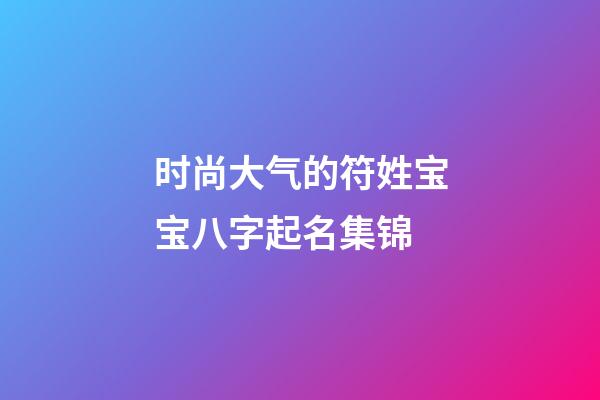 时尚大气的符姓宝宝八字起名集锦