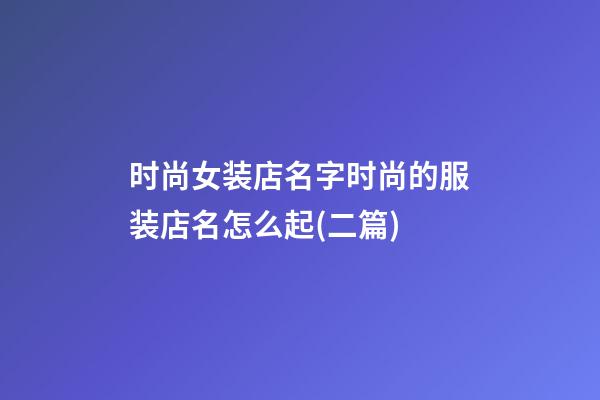 时尚女装店名字时尚的服装店名怎么起(二篇)-第1张-店铺起名-玄机派