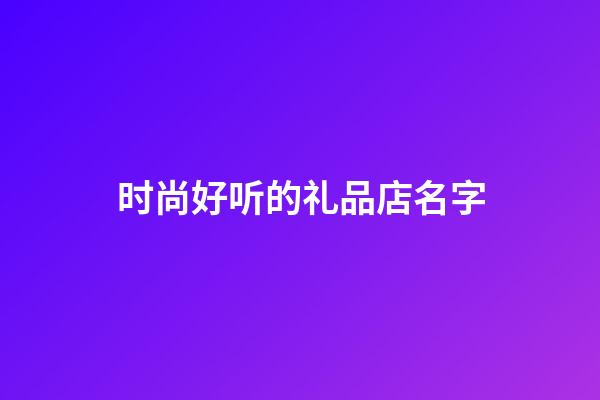 时尚好听的礼品店名字