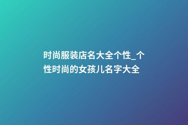 时尚服装店名大全个性_个性时尚的女孩儿名字大全-第1张-店铺起名-玄机派