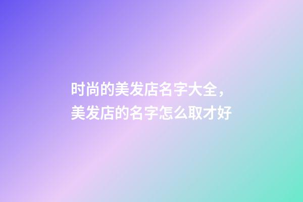 时尚的美发店名字大全，美发店的名字怎么取才好-第1张-店铺起名-玄机派