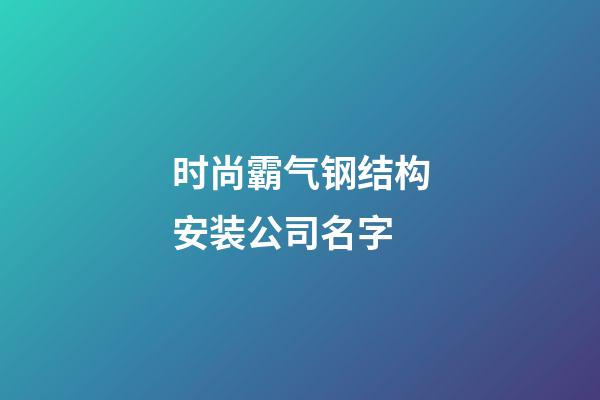 时尚霸气钢结构安装公司名字-第1张-公司起名-玄机派