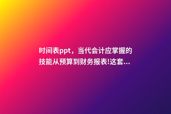 时间表ppt，当代会计应掌握的技能从预算到财务报表!这套71页PPT全部包括